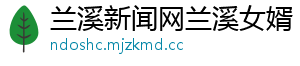 兰溪新闻网兰溪女婿